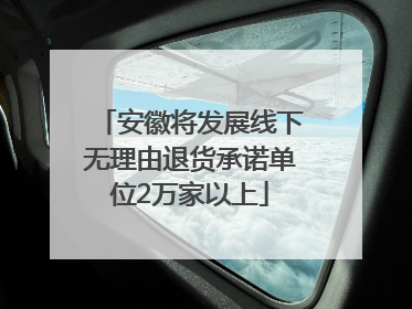 安徽将发展线下无理由退货承诺单位2万家以上