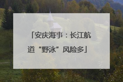 安庆海事：长江航道“野泳”风险多