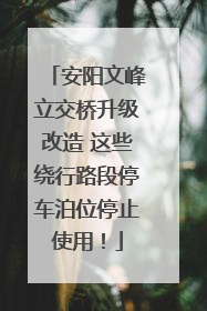 安阳文峰立交桥升级改造 这些绕行路段停车泊位停止使用！