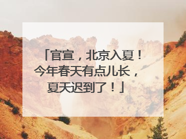 官宣，北京入夏！今年春天有点儿长，夏天迟到了！