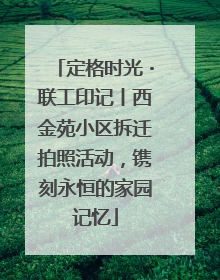 定格时光・联工印记丨西金苑小区拆迁拍照活动，镌刻永恒的家园记忆