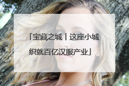 宝藏之城丨这座小城织就百亿汉服产业