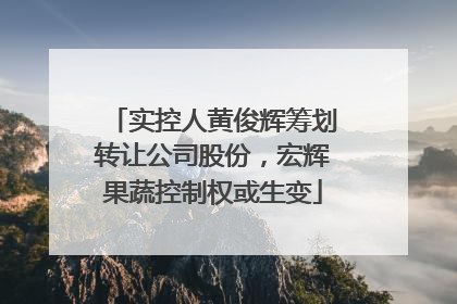 实控人黄俊辉筹划转让公司股份，宏辉果蔬控制权或生变