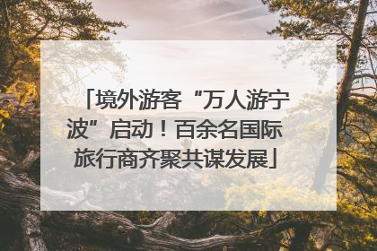 境外游客“万人游宁波”启动！百余名国际旅行商齐聚共谋发展