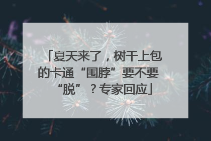 夏天来了，树干上包的卡通“围脖”要不要“脱”？专家回应