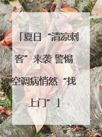 夏日“清凉刺客”来袭 警惕空调病悄然“找上门”