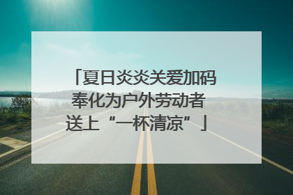 夏日炎炎关爱加码 奉化为户外劳动者送上“一杯清凉”