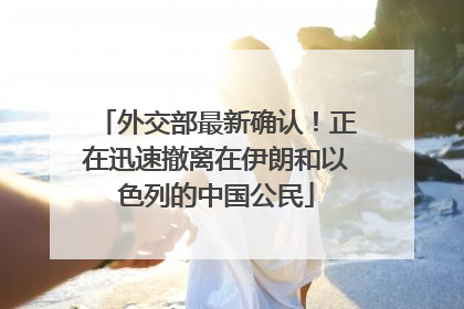 外交部最新确认！正在迅速撤离在伊朗和以色列的中国公民