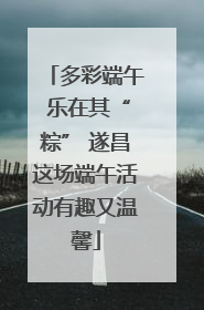 多彩端午 乐在其“粽” 遂昌这场端午活动有趣又温馨