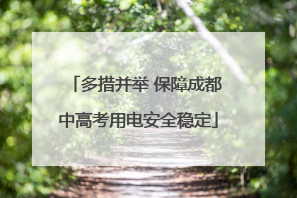 多措并举 保障成都中高考用电安全稳定