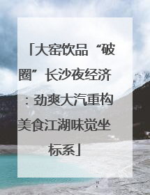 大窑饮品“破圈”长沙夜经济：劲爽大汽重构美食江湖味觉坐标系