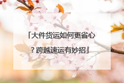 大件货运如何更省心？跨越速运有妙招