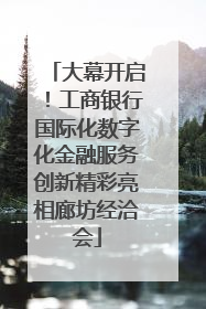 大幕开启！工商银行国际化数字化金融服务创新精彩亮相廊坊经洽会