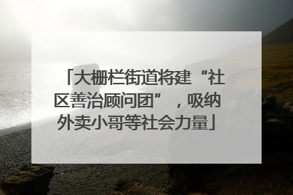 大栅栏街道将建“社区善治顾问团”，吸纳外卖小哥等社会力量