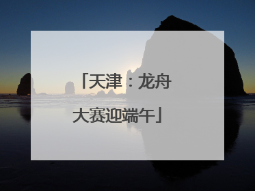 天津：龙舟大赛迎端午