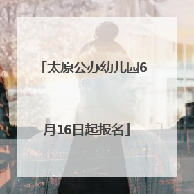 太原公办幼儿园6月16日起报名