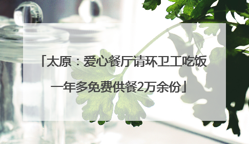 太原：爱心餐厅请环卫工吃饭 一年多免费供餐2万余份