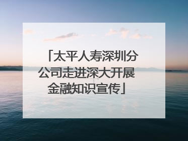 太平人寿深圳分公司走进深大开展金融知识宣传