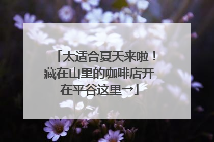 太适合夏天来啦！藏在山里的咖啡店开在平谷这里→