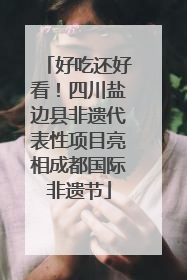好吃还好看！四川盐边县非遗代表性项目亮相成都国际非遗节