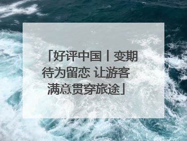 好评中国丨变期待为留恋 让游客满意贯穿旅途