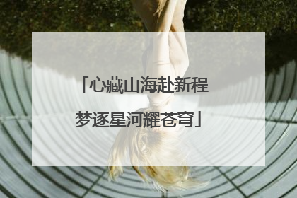 心藏山海赴新程 梦逐星河耀苍穹