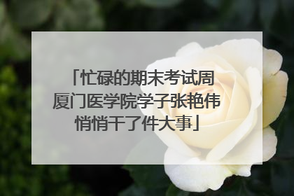 忙碌的期末考试周 厦门医学院学子张艳伟悄悄干了件大事
