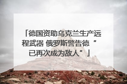 德国资助乌克兰生产远程武器 俄罗斯警告德“已再次成为敌人”