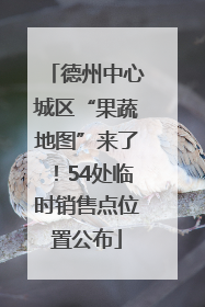 德州中心城区“果蔬地图”来了！54处临时销售点位置公布