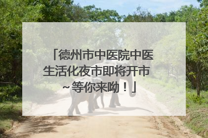 德州市中医院中医生活化夜市即将开市～等你来呦！