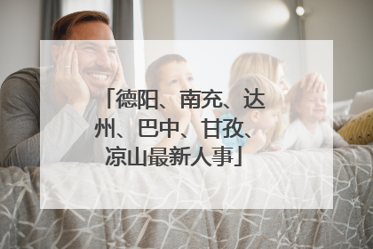 德阳、南充、达州、巴中、甘孜、凉山最新人事