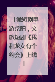 微短剧里游岳阳，文旅短剧《我和龙女有个约会》上线