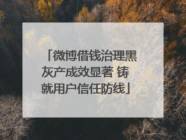微博借钱治理黑灰产成效显著 铸就用户信任防线