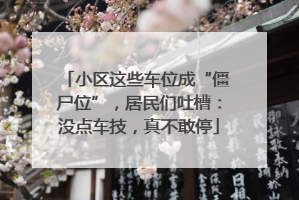 小区这些车位成“僵尸位”，居民们吐槽：没点车技，真不敢停