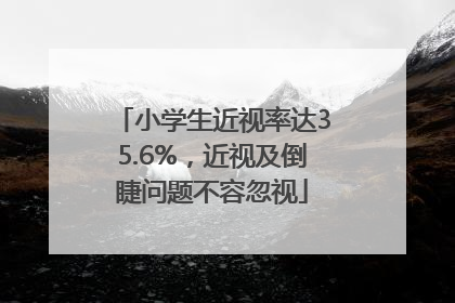 小学生近视率达35.6%，近视及倒睫问题不容忽视
