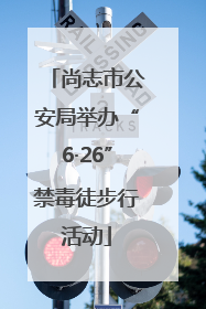 尚志市公安局举办“6·26”禁毒徒步行活动