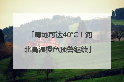 局地可达40℃！河北高温橙色预警继续