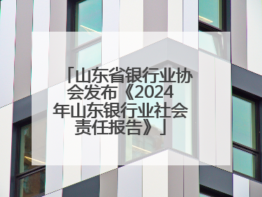 山东省银行业协会发布《2024年山东银行业社会责任报告》