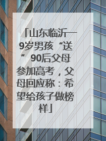 山东临沂一9岁男孩“送”90后父母参加高考，父母回应称：希望给孩子做榜样