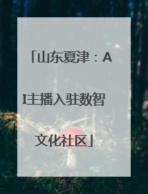 山东夏津：AI主播入驻数智文化社区