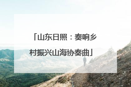 山东日照:奏响乡村振兴山海协奏曲