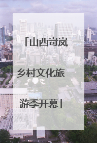 山西岢岚乡村文化旅游季开幕