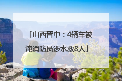 山西晋中：4辆车被淹消防员涉水救8人