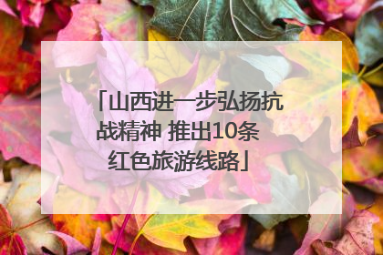 山西进一步弘扬抗战精神 推出10条红色旅游线路