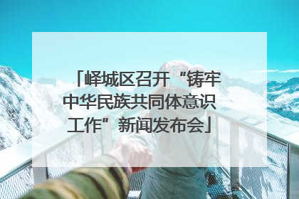 峄城区召开“铸牢中华民族共同体意识工作”新闻发布会