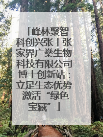峰林聚智 科创兴张丨张家界广燊生物科技有限公司博士创新站：立足生态优势 激活“绿色宝藏”