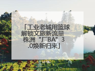 工业老城用篮球解锁文旅新流量 株洲“厂BA”3.0焕新归来