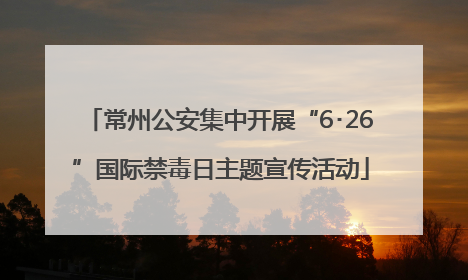 常州公安集中开展“6･26”国际禁毒日主题宣传活动
