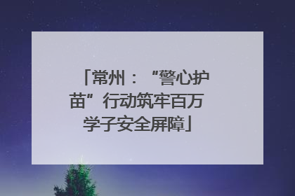 常州：“警心护苗”行动筑牢百万学子安全屏障