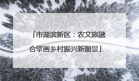 市湖滨新区：农文旅融合擘画乡村振兴新图景